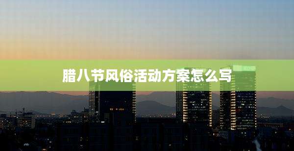 腊八节风俗活动方案怎么写