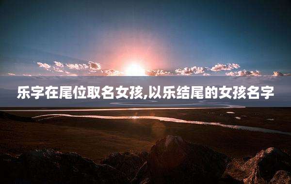 乐字在尾位取名女孩,以乐结尾的女孩名字