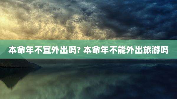本命年不宜外出吗? 本命年不能外出旅游吗