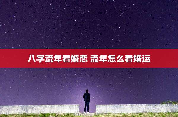 八字流年看婚恋 流年怎么看婚运