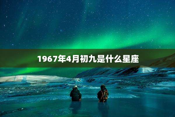 1967年4月初九是什么星座