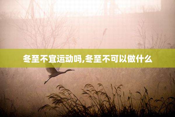 冬至不宜运动吗,冬至不可以做什么