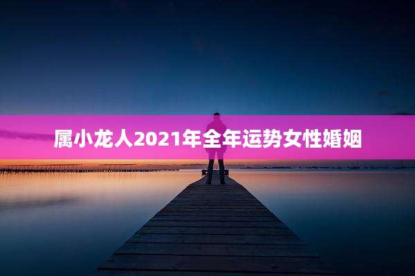 属小龙人2021年全年运势女性婚姻