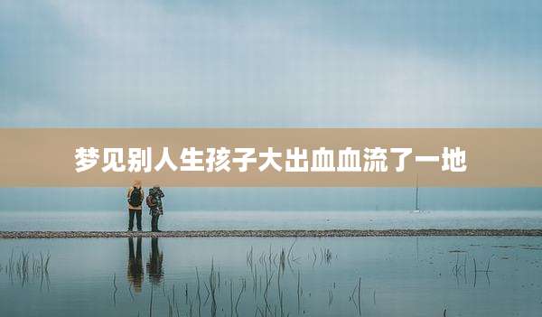 梦见别人生孩子大出血血流了一地
