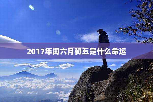 2017年闰六月初五是什么命运
