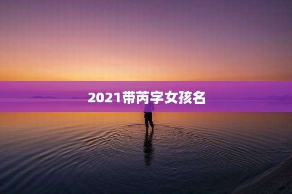 2021带芮字女孩名