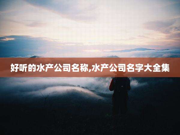 好听的水产公司名称,水产公司名字大全集