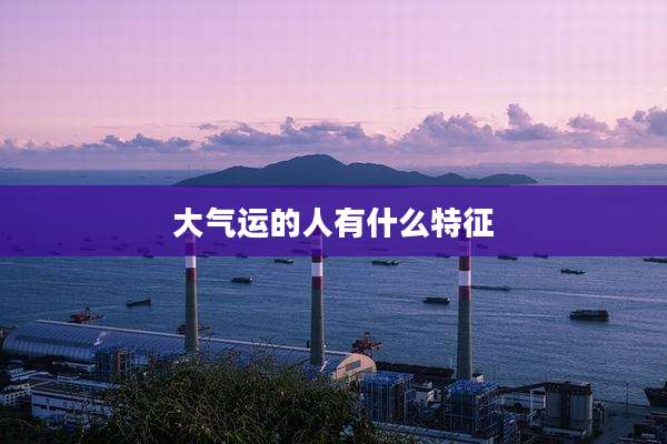 大气运的人有什么特征