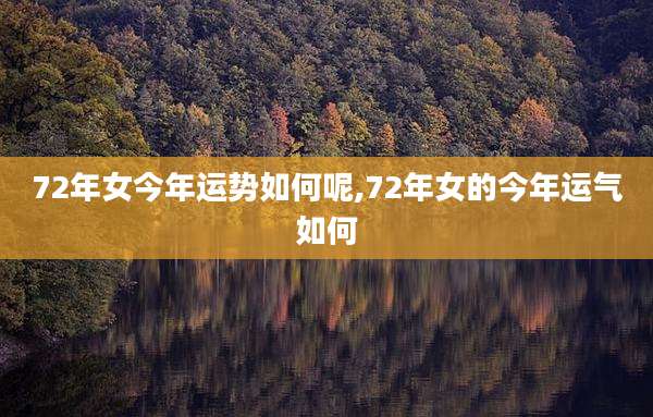 72年女今年运势如何呢,72年女的今年运气如何