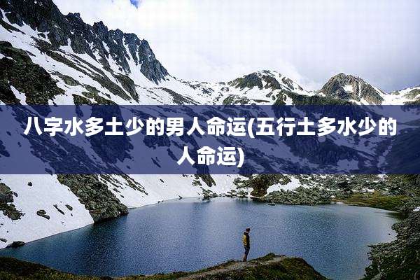 八字水多土少的男人命运(五行土多水少的人命运)