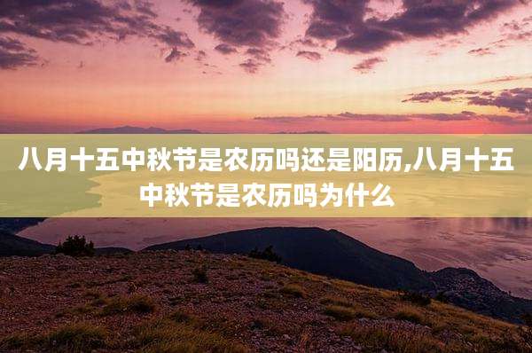八月十五中秋节是农历吗还是阳历,八月十五中秋节是农历吗为什么
