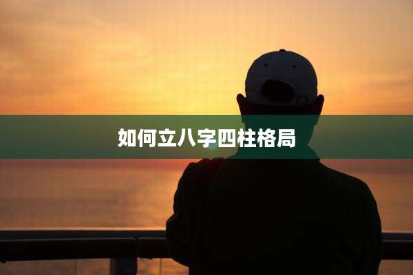 如何立八字四柱格局