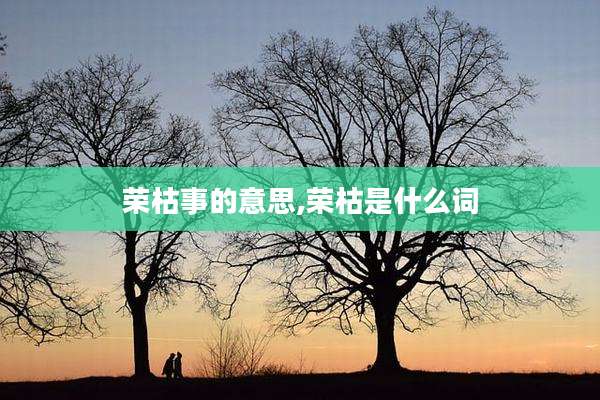 荣枯事的意思,荣枯是什么词