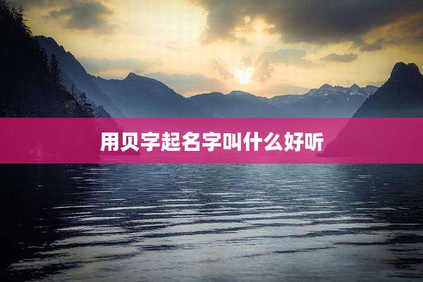 用贝字起名字叫什么好听