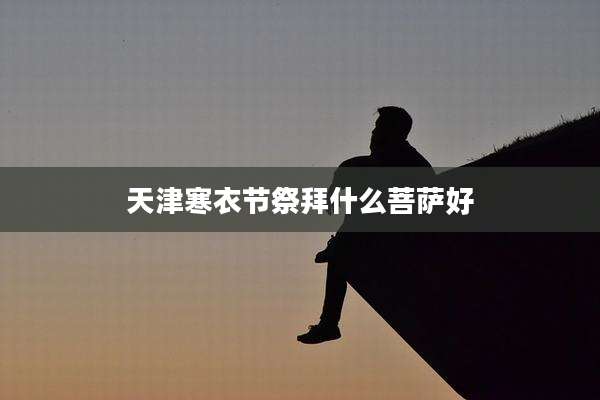 天津寒衣节祭拜什么菩萨好
