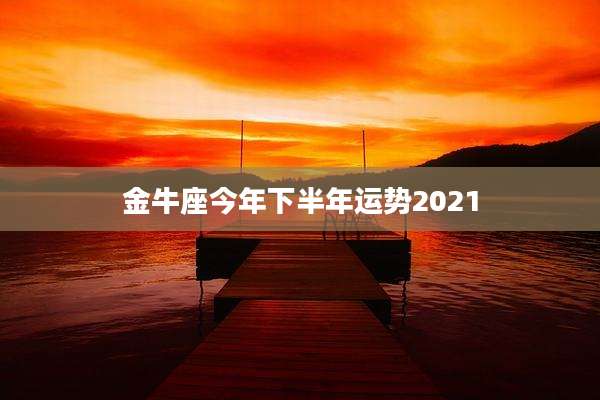金牛座今年下半年运势2021