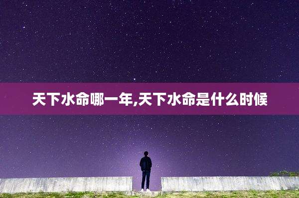 天下水命哪一年,天下水命是什么时候