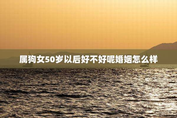 属狗女50岁以后好不好呢婚姻怎么样