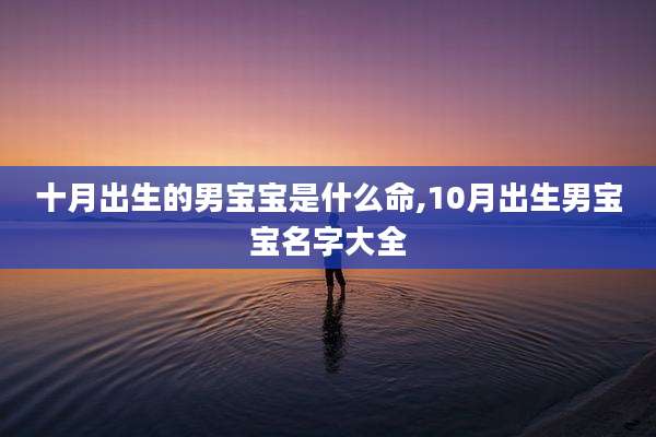 十月出生的男宝宝是什么命,10月出生男宝宝名字大全