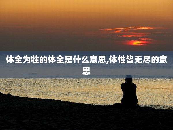 体全为牲的体全是什么意思,体性皆无尽的意思