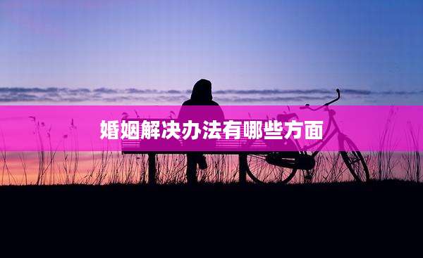 婚姻解决办法有哪些方面