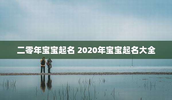 二零年宝宝起名 2020年宝宝起名大全