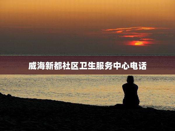 威海新都社区卫生服务中心电话