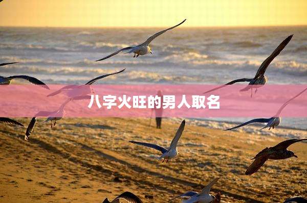 八字火旺的男人取名