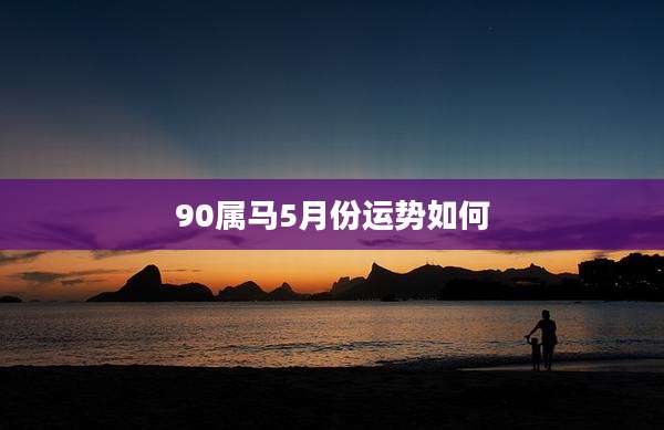 90属马5月份运势如何