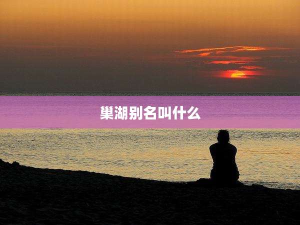 巢湖别名叫什么