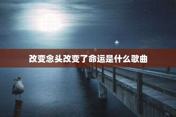 改变念头改变了命运是什么歌曲