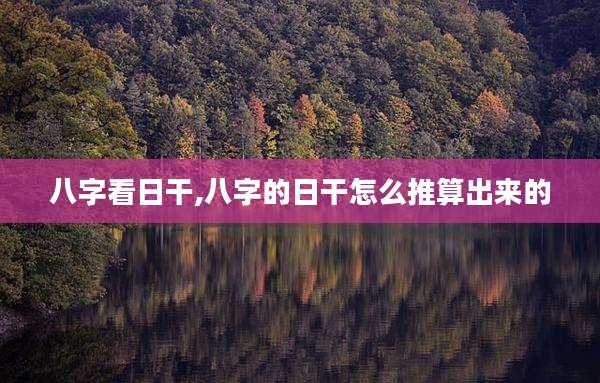 八字看日干,八字的日干怎么推算出来的