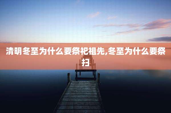清明冬至为什么要祭祀祖先,冬至为什么要祭扫