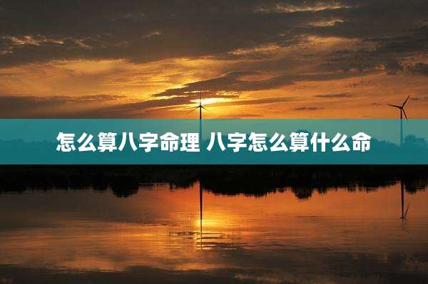 怎么算八字命理 八字怎么算什么命