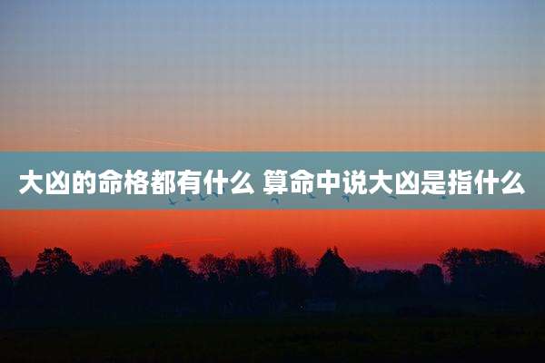 大凶的命格都有什么 算命中说大凶是指什么