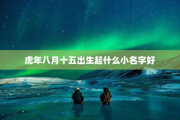 虎年八月十五出生起什么小名字好