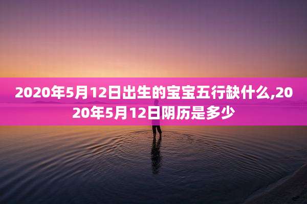 2020年5月12日出生的宝宝五行缺什么,2020年5月12日阴历是多少
