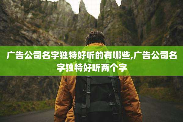 广告公司名字独特好听的有哪些,广告公司名字独特好听两个字