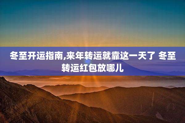 冬至开运指南,来年转运就靠这一天了 冬至转运红包放哪儿