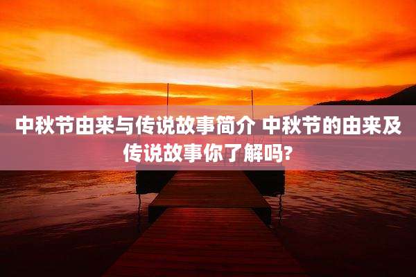 中秋节由来与传说故事简介 中秋节的由来及传说故事你了解吗?