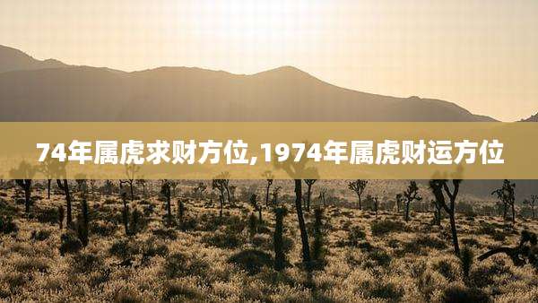74年属虎求财方位,1974年属虎财运方位
