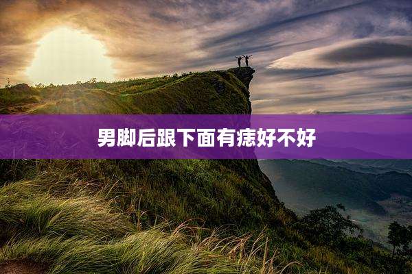 男脚后跟下面有痣好不好