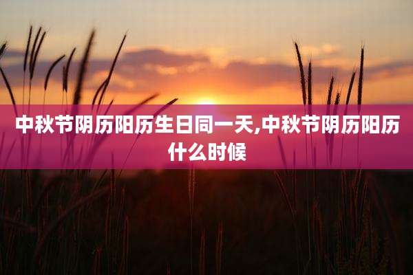 中秋节阴历阳历生日同一天,中秋节阴历阳历什么时候