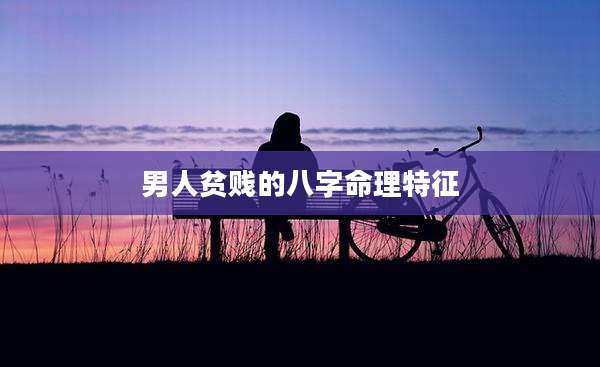男人贫贱的八字命理特征