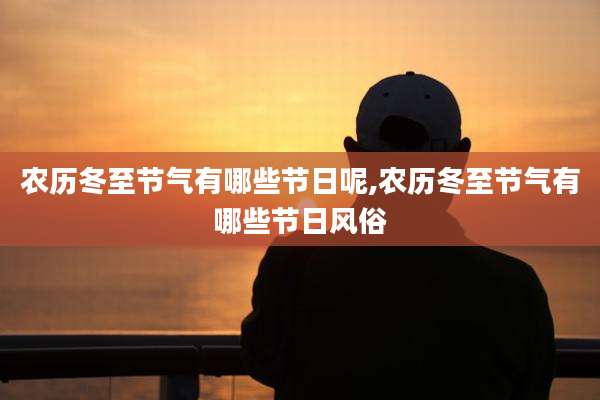 农历冬至节气有哪些节日呢,农历冬至节气有哪些节日风俗