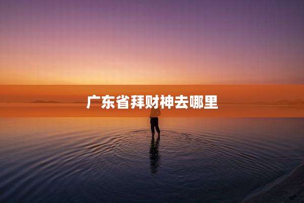 广东省拜财神去哪里