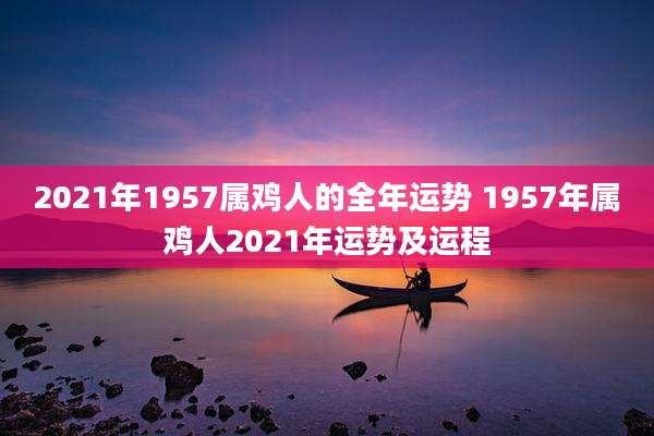 2021年1957属鸡人的全年运势 1957年属鸡人2021年运势及运程