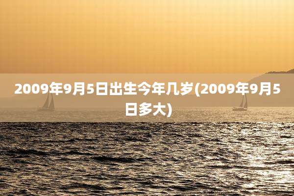 2009年9月5日出生今年几岁(2009年9月5日多大)