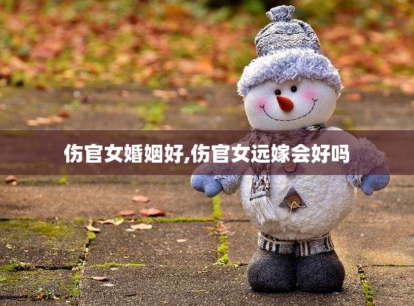 伤官女婚姻好,伤官女远嫁会好吗