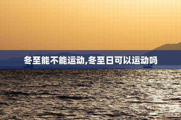 冬至能不能运动,冬至日可以运动吗
